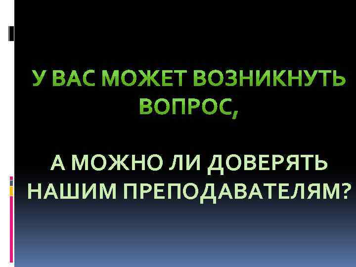 А МОЖНО ЛИ ДОВЕРЯТЬ НАШИМ ПРЕПОДАВАТЕЛЯМ? 