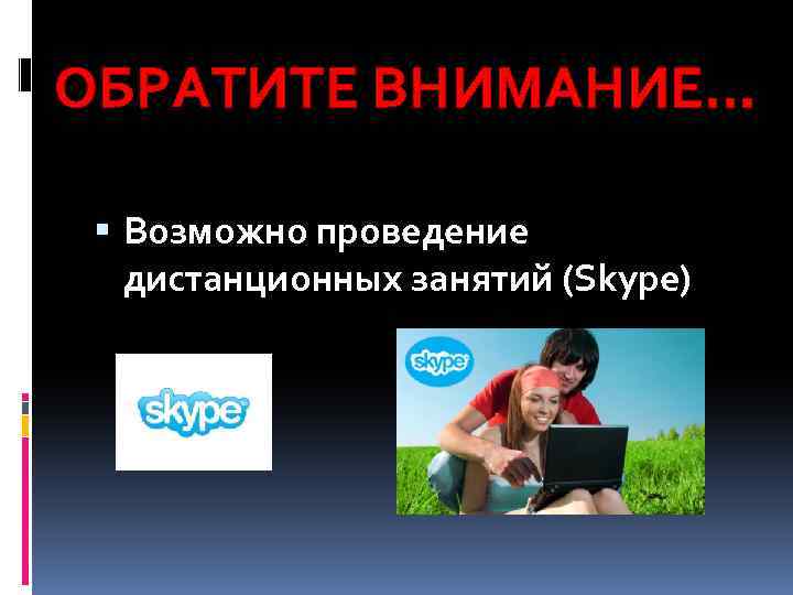 ОБРАТИТЕ ВНИМАНИЕ… Возможно проведение дистанционных занятий (Skype) 