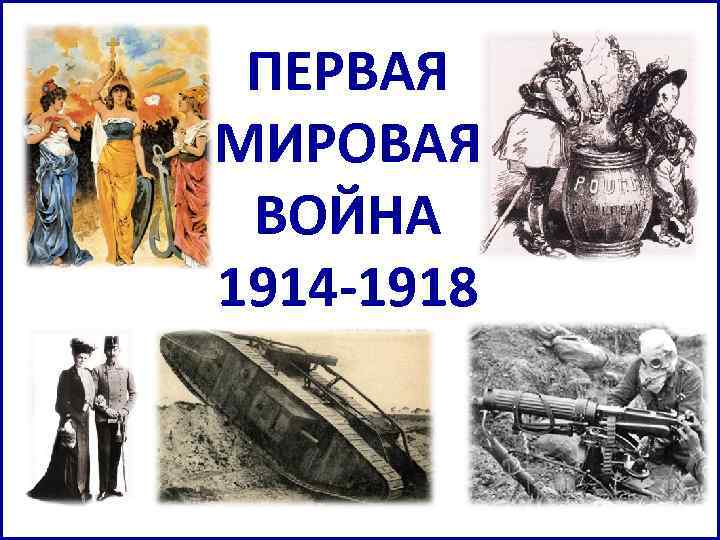 ПЕРВАЯ МИРОВАЯ ВОЙНА 1914 -1918 