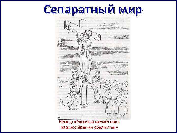 Сепаратный мир . Немец: «Россия встречает нас с распростёртыми объятиями» 