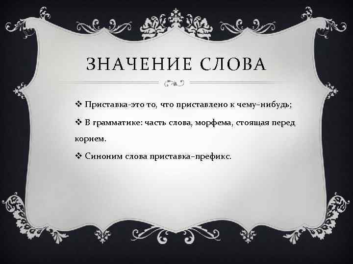 ЗНАЧЕНИЕ СЛОВА v Приставка-это то, что приставлено к чему–нибудь; v В грамматике: часть слова,