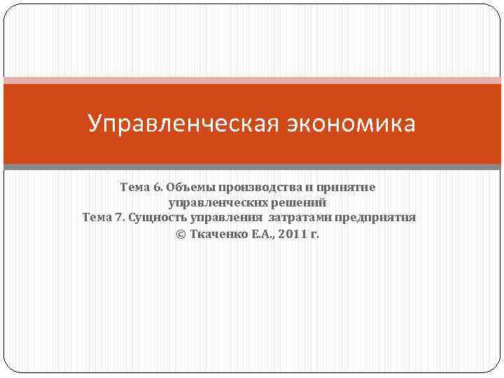 Управленческая экономика Тема 6. Объемы производства и принятие управленческих решений Тема 7. Сущность управления