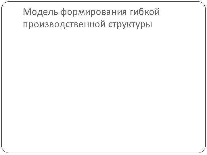 Модель формирования гибкой производственной структуры 