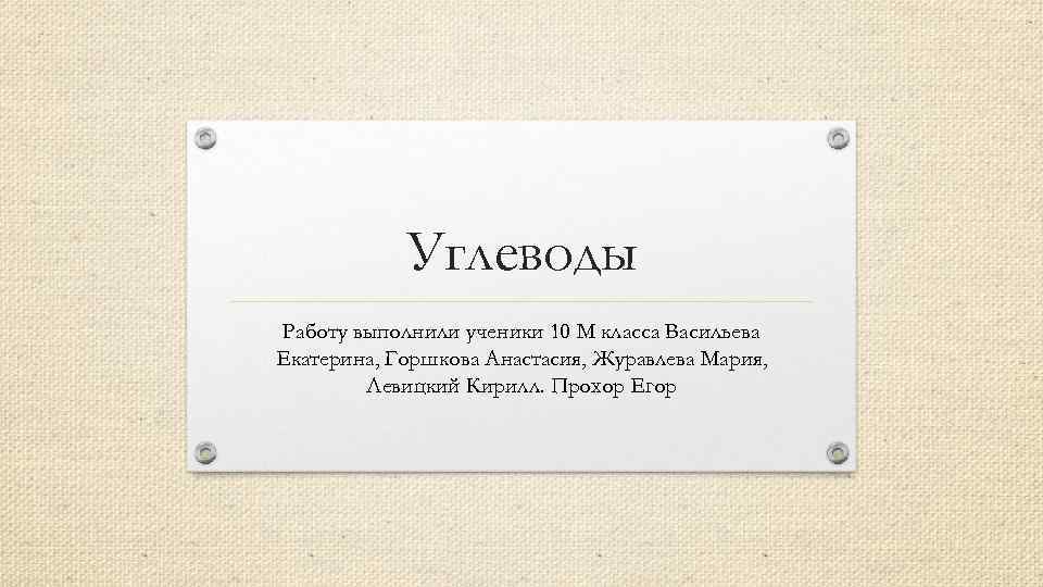 Углеводы Работу выполнили ученики 10 М класса Васильева Екатерина, Горшкова Анастасия, Журавлева Мария, Левицкий