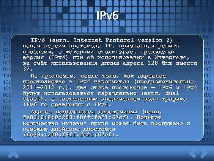 IPv 6 1011011011110011010110011101010001110110111011011110011010110011 IPv 6 (англ. Internet Protocol version 6) — 10101000111011011101101111001101011001110101000111011011101101111 новая версия