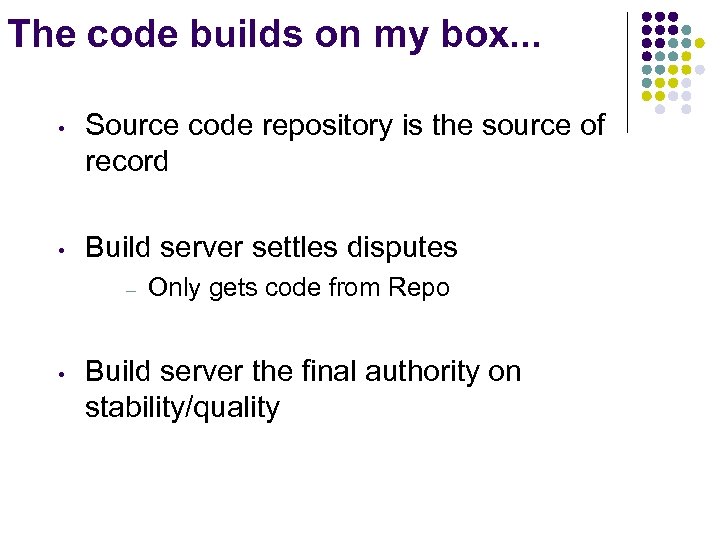 The code builds on my box. . . • Source code repository is the