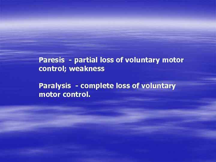 Paresis - partial loss of voluntary motor control; weakness Paralysis - complete loss of