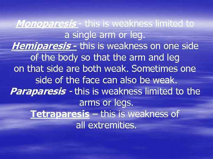 Monoparesis - this is weakness limited to a single arm or leg. Hemiparesis -