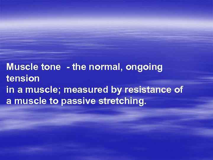 Muscle tone - the normal, ongoing tension in a muscle; measured by resistance of