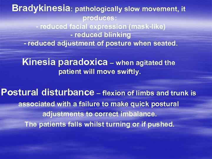 Bradykinesia: pathologically slow movement, it produces: - reduced facial expression (mask-like) - reduced blinking