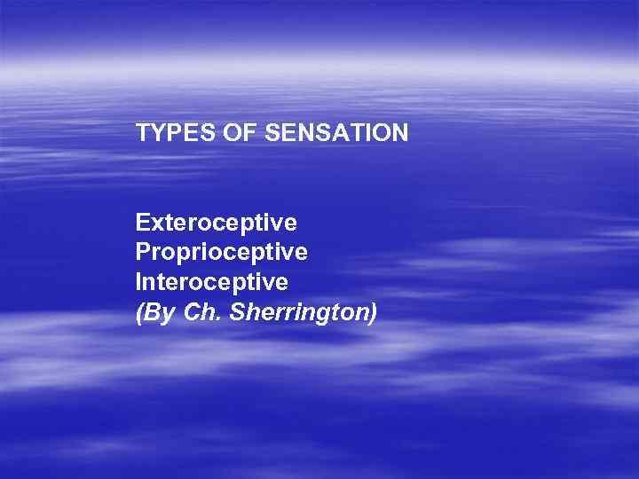 TYPES OF SENSATION Exteroceptive Proprioceptive Interoceptive (By Ch. Sherrington) 