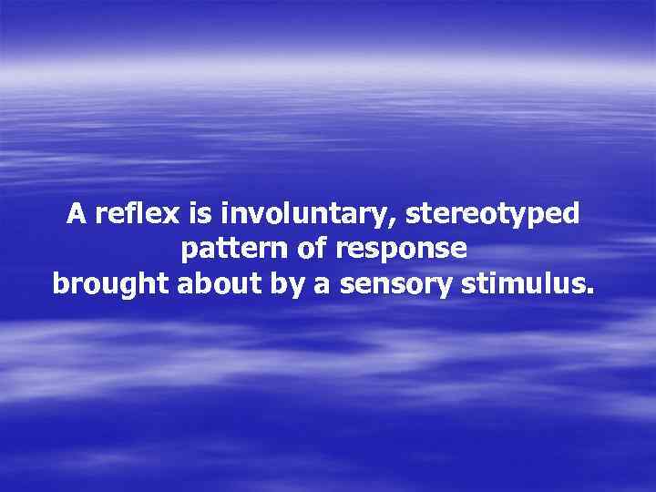 A reflex is involuntary, stereotyped pattern of response brought about by a sensory stimulus.