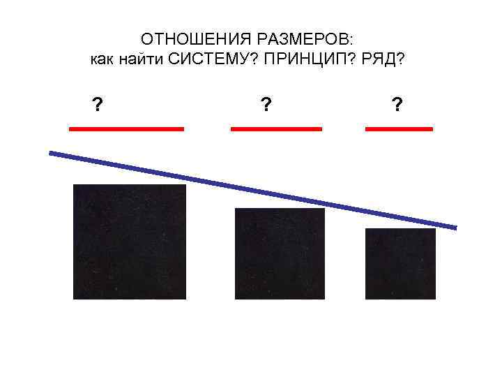 ОТНОШЕНИЯ РАЗМЕРОВ: как найти СИСТЕМУ? ПРИНЦИП? РЯД? ? 