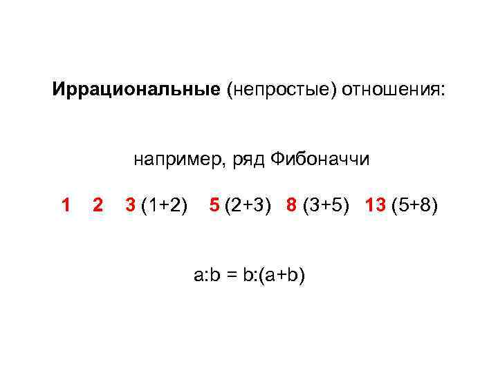 Иррациональные (непростые) отношения: например, ряд Фибоначчи 1 2 3 (1+2) 5 (2+3) 8 (3+5)