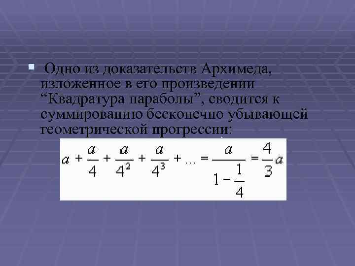 § Одно из доказательств Архимеда, изложенное в его произведении “Квадратура параболы”, сводится к суммированию