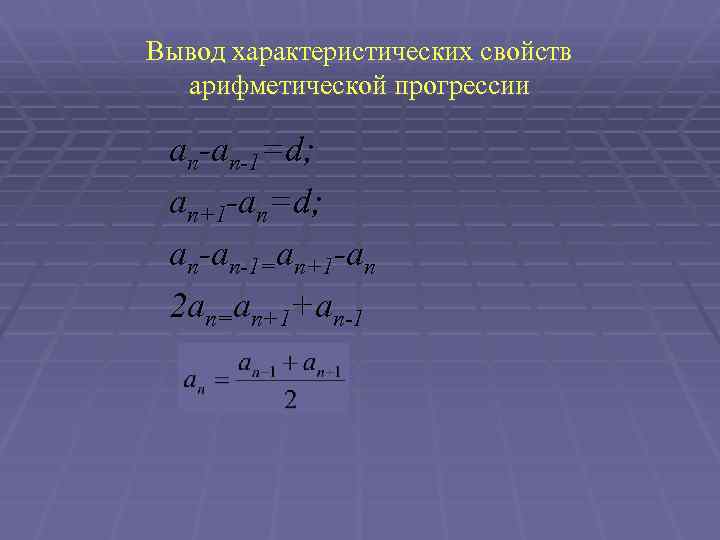 Вывод характеристических свойств арифметической прогрессии an-an-1=d; an+1 -an=d; an-an-1=an+1 -an 2 an=an+1+an-1 