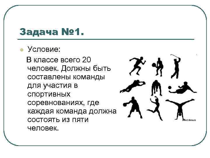 Задача № 1. l Условие: В классе всего 20 человек. Должны быть составлены команды