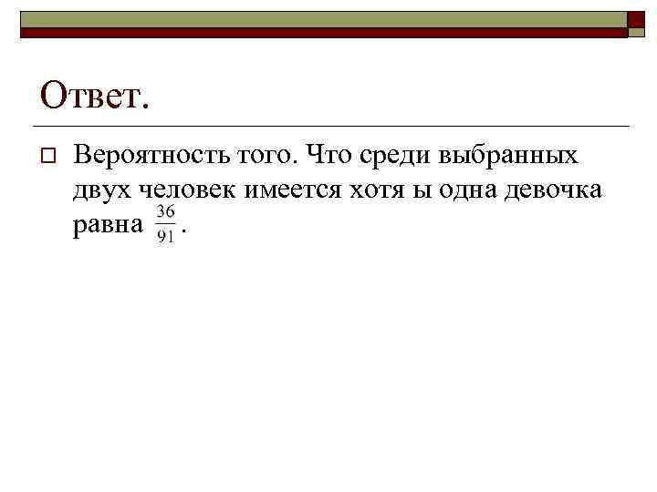 Ответ. o Вероятность того. Что среди выбранных двух человек имеется хотя ы одна девочка