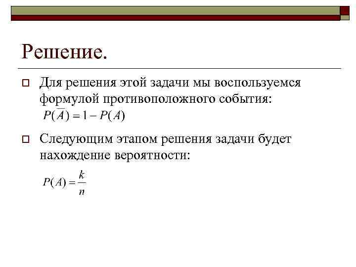 Решение. o Для решения этой задачи мы воспользуемся формулой противоположного события: o Следующим этапом