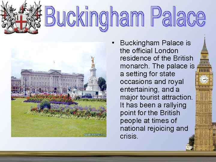  • Buckingham Palace is the official London residence of the British monarch. The