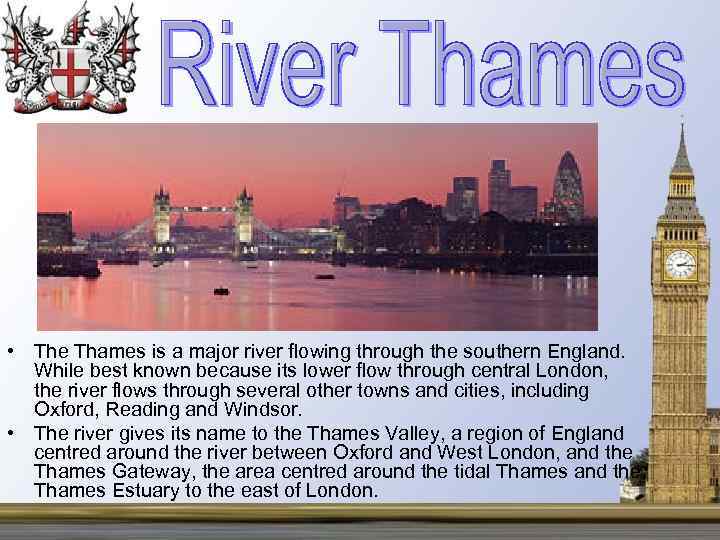  • The Thames is a major river flowing through the southern England. While