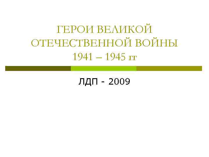 ГЕРОИ ВЕЛИКОЙ ОТЕЧЕСТВЕННОЙ ВОЙНЫ 1941 – 1945 гг ЛДП - 2009 