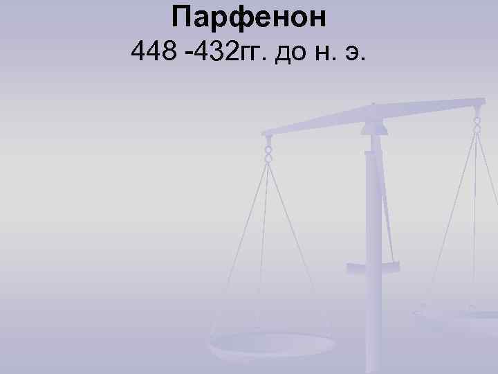 Парфенон 448 -432 гг. до н. э. 