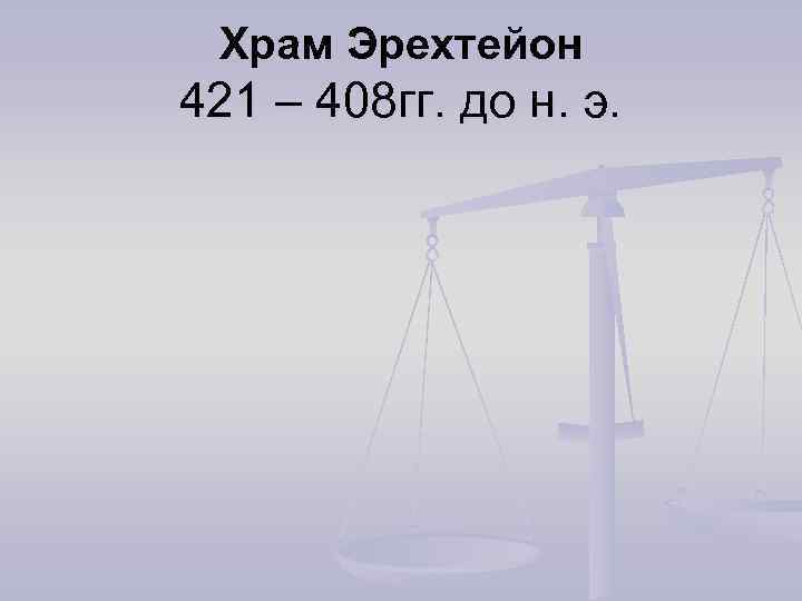 Храм Эрехтейон 421 – 408 гг. до н. э. 