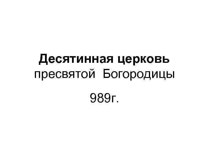 Десятинная церковь пресвятой Богородицы 989 г. 