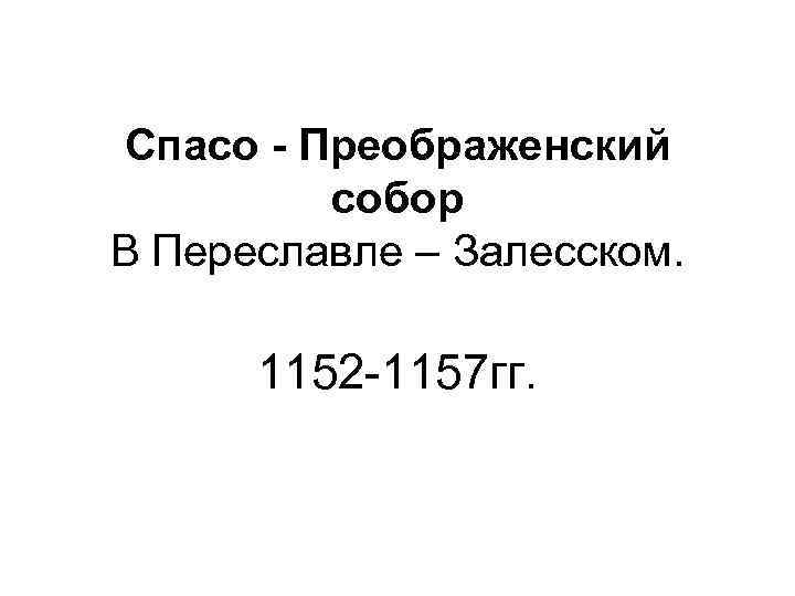 Спасо - Преображенский собор В Переславле – Залесском. 1152 -1157 гг. 