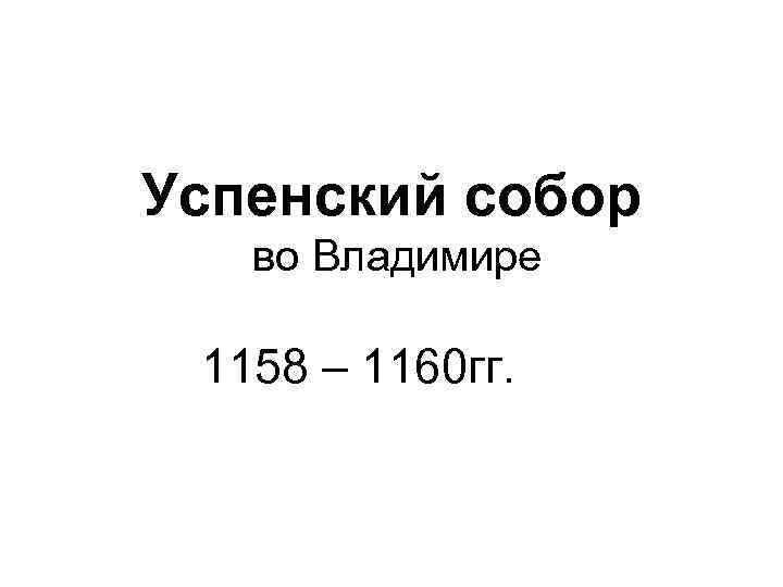 Успенский собор во Владимире 1158 – 1160 гг. 