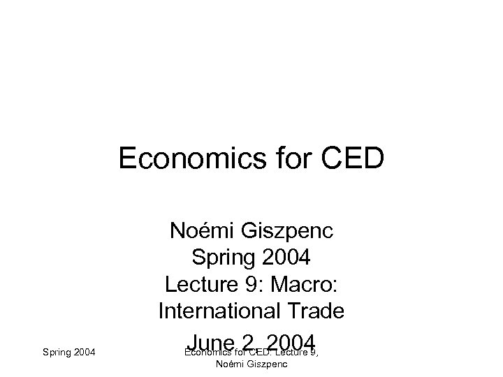 Economics for CED Spring 2004 Noémi Giszpenc Spring 2004 Lecture 9: Macro: International Trade