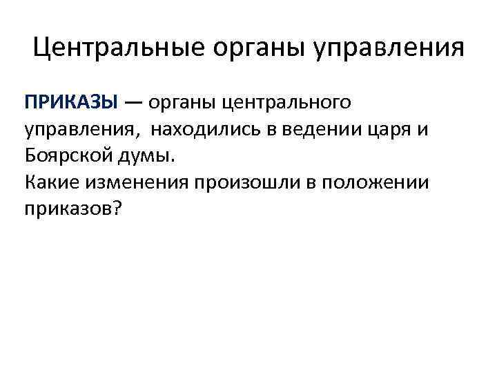 Центральные органы управления ПРИКАЗЫ — органы центрального управления, находились в ведении царя и Боярской