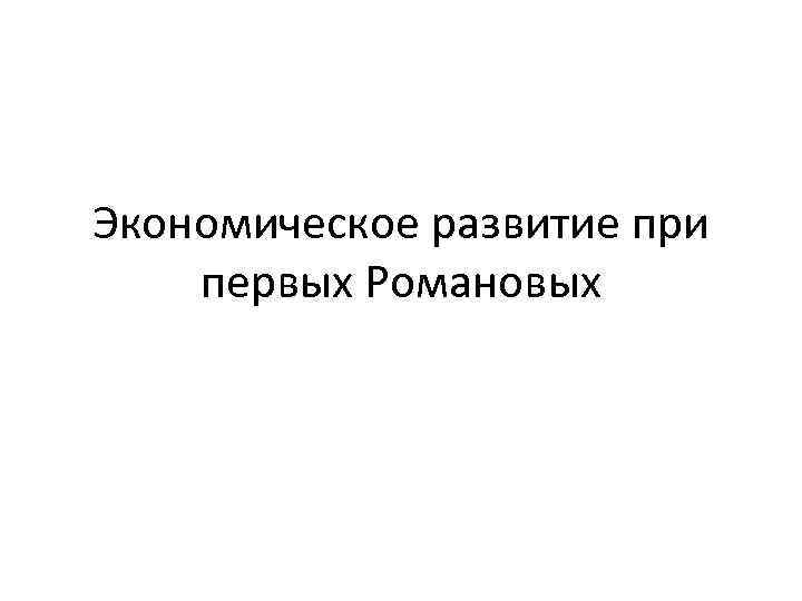 Экономическое развитие при первых Романовых 