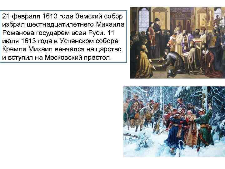 21 февраля 1613 года Земский собор избрал шестнадцатилетнего Михаила Романова государем всея Руси. 11