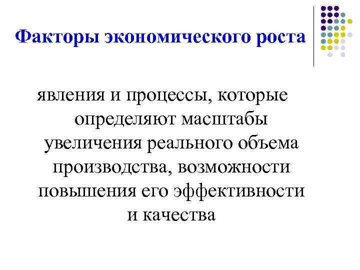 Факторы экономического роста явления и процессы, которые определяют масштабы увеличения реального объема производства, возможности