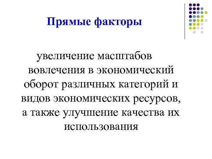 Прямые факторы увеличение масштабов вовлечения в экономический оборот различных категорий и видов экономических ресурсов,