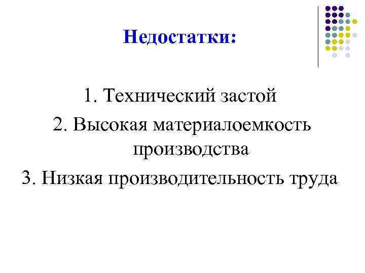 Недостатки: 1. Технический застой 2. Высокая материалоемкость производства 3. Низкая производительность труда 