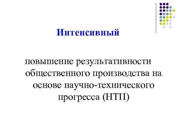 Интенсивный повышение результативности общественного производства на основе научно-технического прогресса (НТП) 