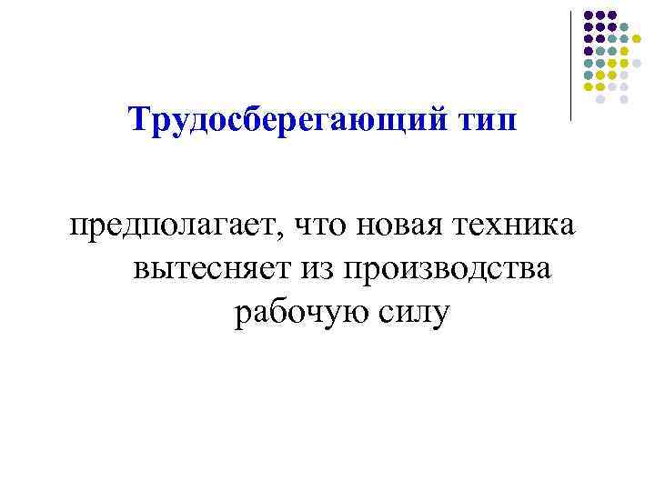 Трудосберегающий тип предполагает, что новая техника вытесняет из производства рабочую силу 