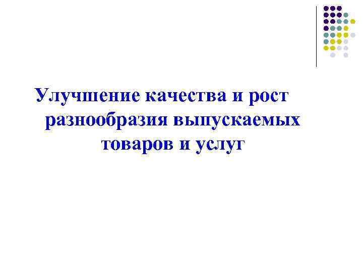 Улучшение качества и рост разнообразия выпускаемых товаров и услуг 