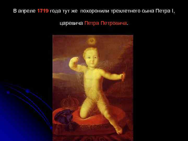 В апреле 1719 года тут же похоронили трехлетнего сына Петра I, царевича Петровича. 