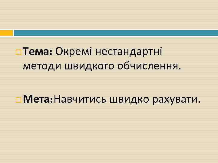  Тема: Окремі нестандартні методи швидкого обчислення. Мета: Навчитись швидко рахувати. 