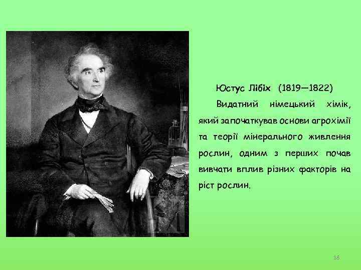 Юстус Лібіх (1819— 1822) Видатний німецький хімік, який започаткував основи агрохімії та теорії мінерального