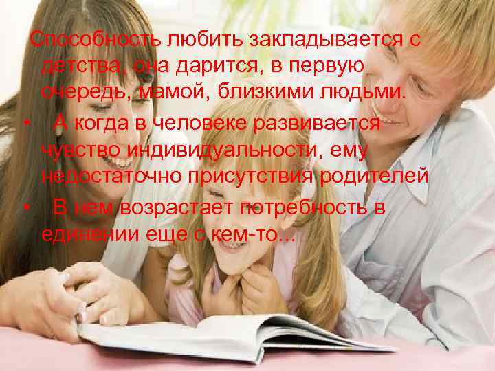  Способность любить закладывается с детства, она дарится, в первую очередь, мамой, близкими людьми.
