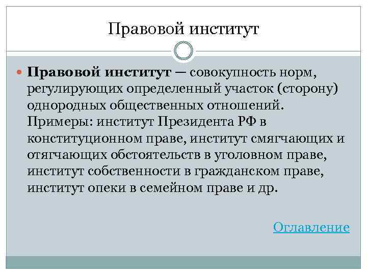 Правовой институт — совокупность норм, регулирующих определенный участок (сторону) однородных общественных отношений. Примеры: институт