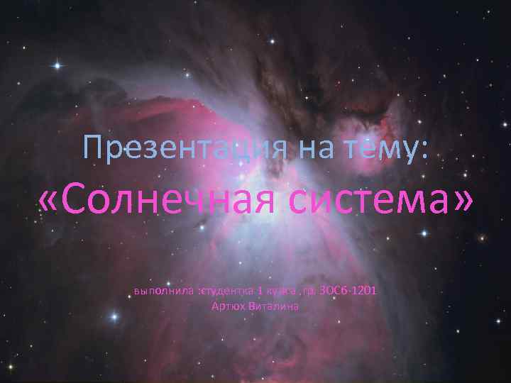 Презентация на тему: «Солнечная система» выполнила : студентка 1 курса , гр. ЗОСб-1201 Артюх