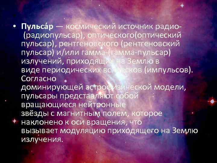  • • Пульса р — космический источник радио (радиопульсар), оптического(оптический пульсар), рентгеновского (рентгеновский