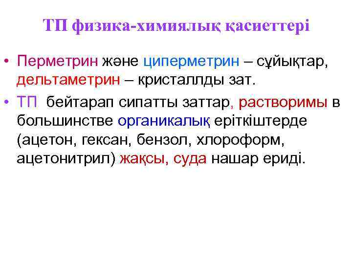 ТП физика-химиялық қасиеттері • Перметрин және циперметрин – сұйықтар, дельтаметрин – кристаллды зат. •