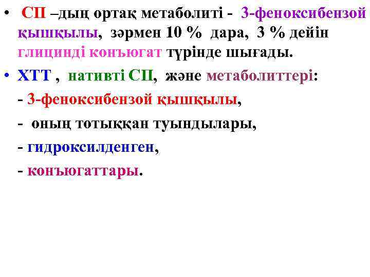  • СП –дың ортақ метаболиті - 3 -феноксибензой қышқылы, зәрмен 10 % дара,